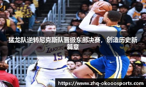 猛龙队逆转尼克斯队晋级东部决赛，创造历史新篇章