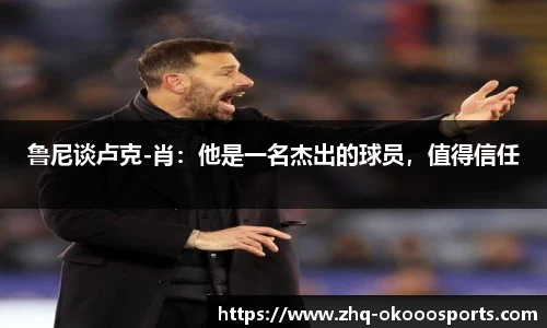 鲁尼谈卢克-肖：他是一名杰出的球员，值得信任