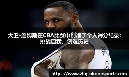 大卫-詹姆斯在CBA比赛中创造了个人得分纪录：挑战自我，创造历史