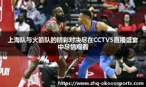 上海队与火箭队的精彩对决尽在CCTV5直播盛宴中尽情观看