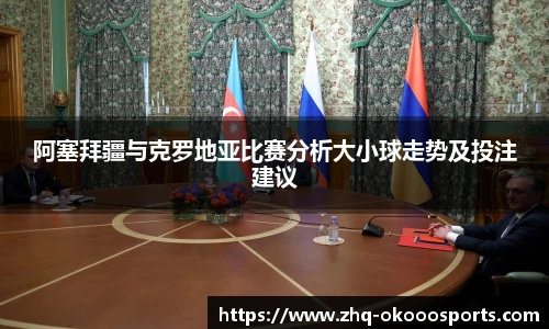 阿塞拜疆与克罗地亚比赛分析大小球走势及投注建议